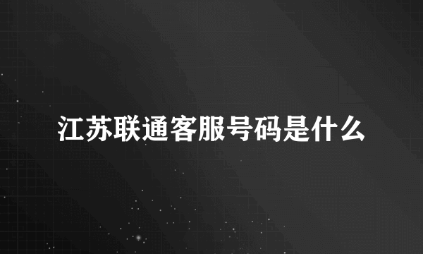 江苏联通客服号码是什么