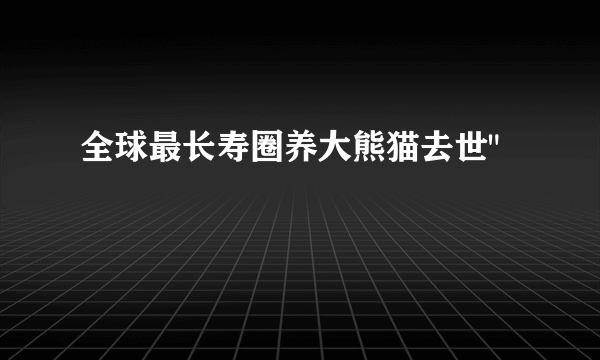 全球最长寿圈养大熊猫去世