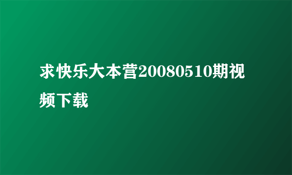 求快乐大本营20080510期视频下载