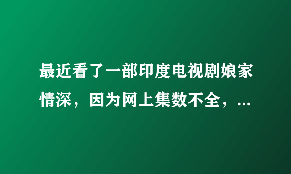 最近看了一部印度电视剧娘家情深，因为网上集数不全，让我很是费解，为什么萨伯突然