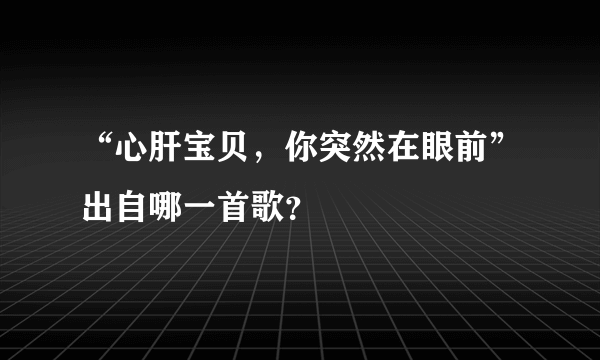 “心肝宝贝，你突然在眼前”出自哪一首歌？