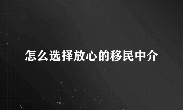 怎么选择放心的移民中介