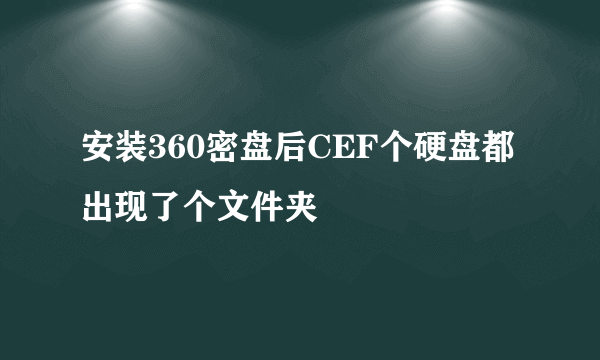 安装360密盘后CEF个硬盘都出现了个文件夹