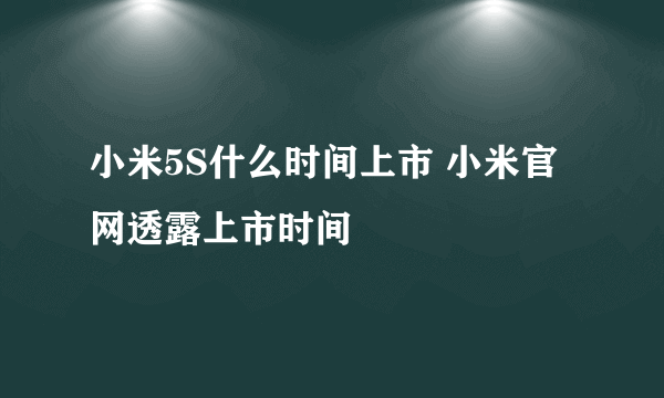 小米5S什么时间上市 小米官网透露上市时间