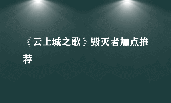 《云上城之歌》毁灭者加点推荐