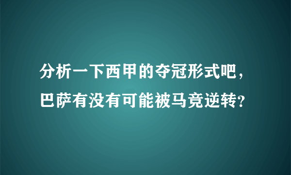 分析一下西甲的夺冠形式吧，巴萨有没有可能被马竞逆转？