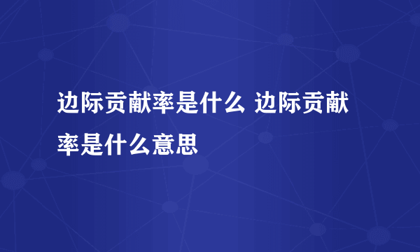 边际贡献率是什么 边际贡献率是什么意思