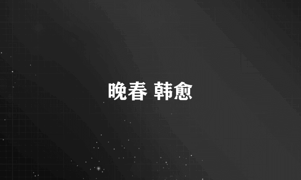 晚春 韩愈