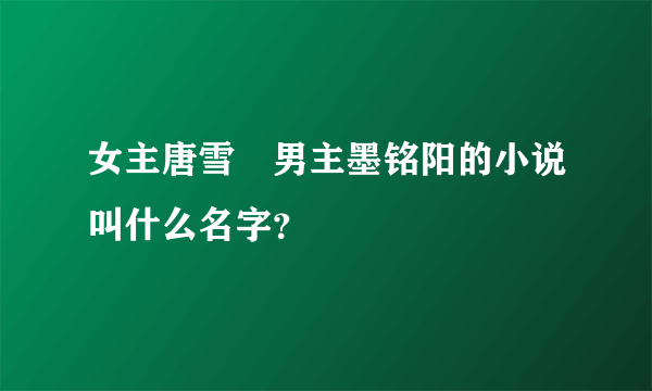 女主唐雪嫚男主墨铭阳的小说叫什么名字？