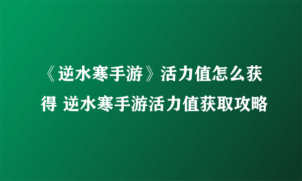 《逆水寒手游》活力值怎么获得 逆水寒手游活力值获取攻略