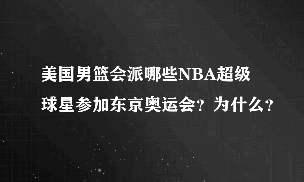 美国男篮会派哪些NBA超级球星参加东京奥运会？为什么？