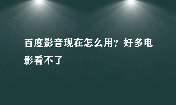 百度影音现在怎么用？好多电影看不了