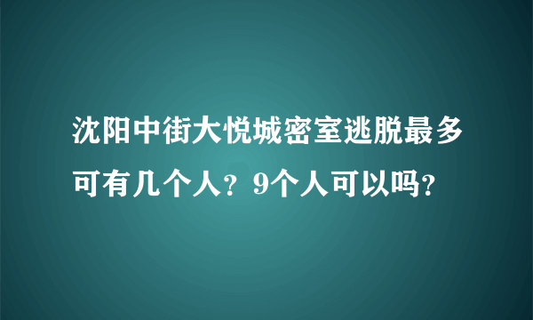 沈阳中街大悦城密室逃脱最多可有几个人？9个人可以吗？