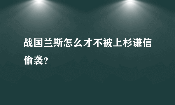 战国兰斯怎么才不被上杉谦信偷袭？