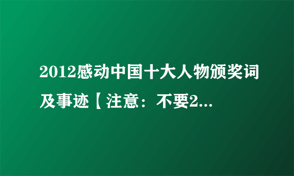 2012感动中国十大人物颁奖词及事迹【注意：不要2011的！也就是朱光亚的那些】