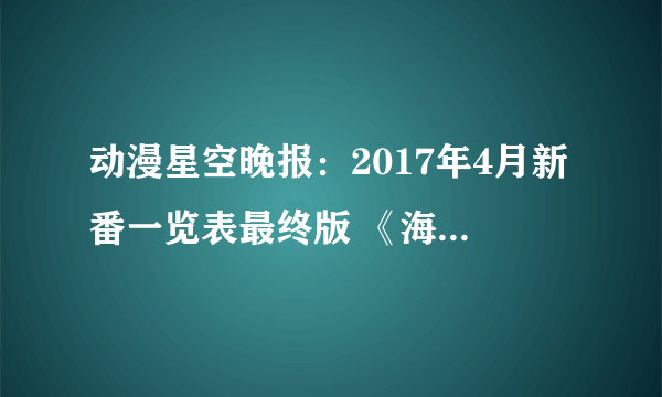 动漫星空晚报：2017年4月新番一览表最终版 《海贼王》860话情报公开