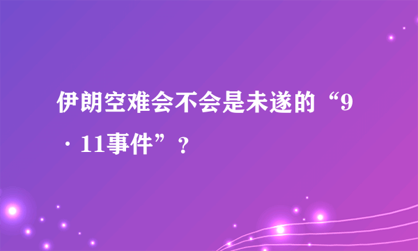 伊朗空难会不会是未遂的“9·11事件”？