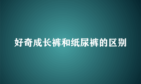 好奇成长裤和纸尿裤的区别