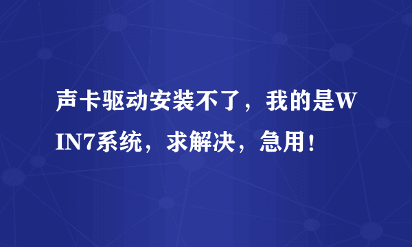 声卡驱动安装不了，我的是WIN7系统，求解决，急用！