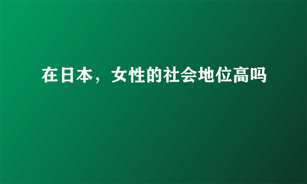 在日本，女性的社会地位高吗