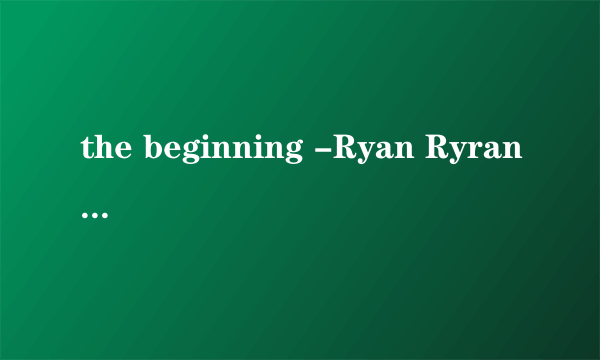 the beginning -Ryan Ryran·Tomson 谁有这首钢琴曲,不要流浪人在路边