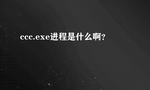 ccc.exe进程是什么啊？