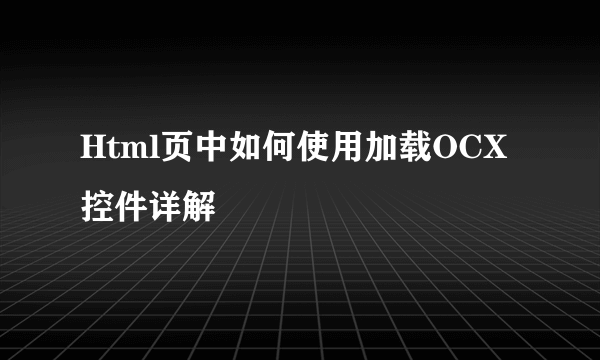 Html页中如何使用加载OCX控件详解