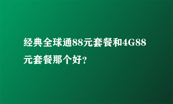 经典全球通88元套餐和4G88元套餐那个好？