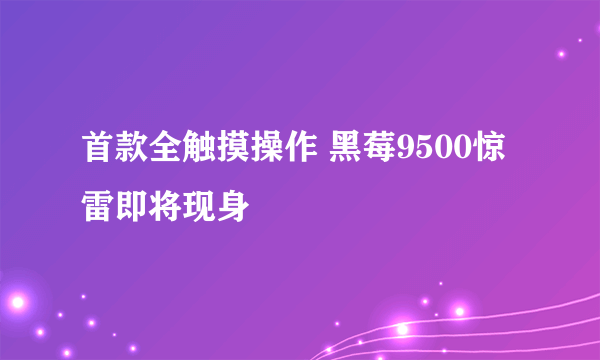 首款全触摸操作 黑莓9500惊雷即将现身