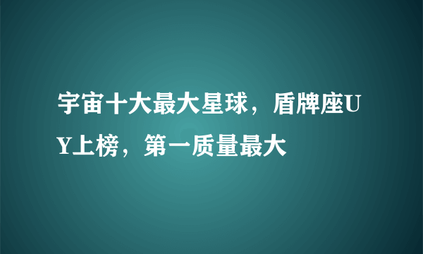 宇宙十大最大星球，盾牌座UY上榜，第一质量最大