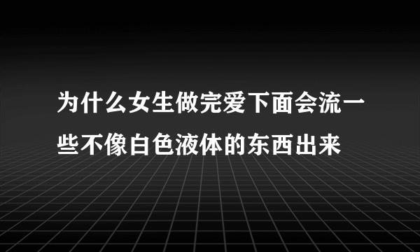 为什么女生做完爱下面会流一些不像白色液体的东西出来