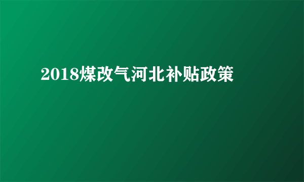 2018煤改气河北补贴政策