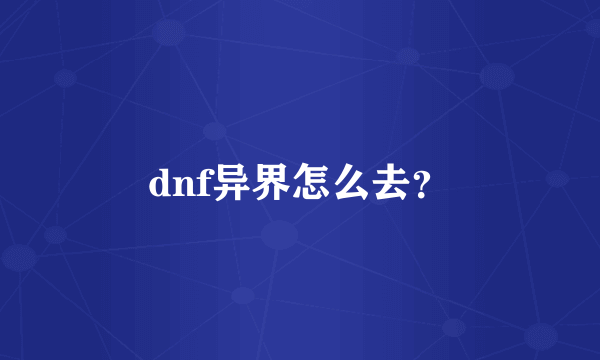 dnf异界怎么去？