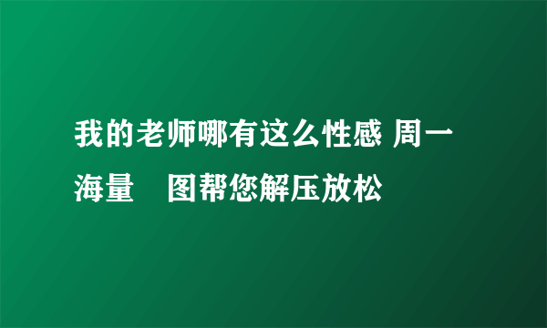 我的老师哪有这么性感 周一海量囧图帮您解压放松