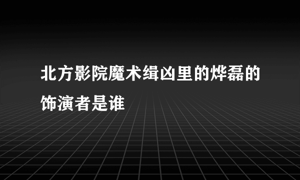 北方影院魔术缉凶里的烨磊的饰演者是谁