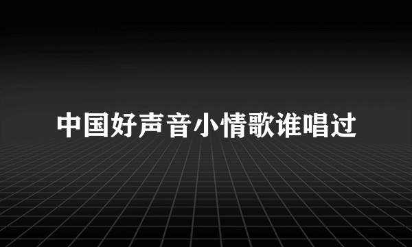 中国好声音小情歌谁唱过