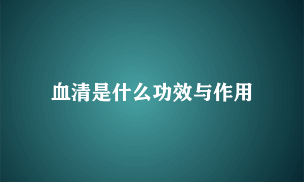 血清是什么功效与作用