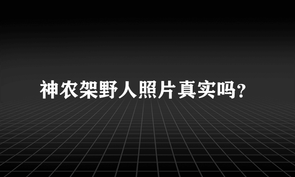 神农架野人照片真实吗？