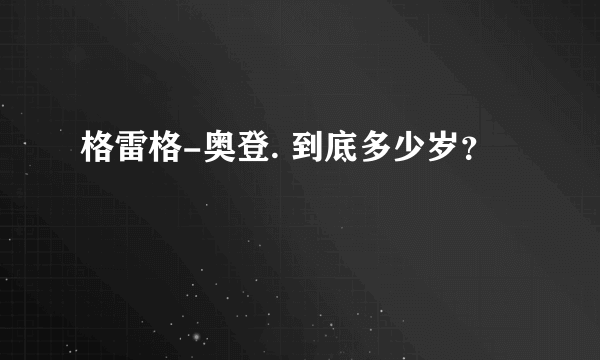 格雷格-奥登. 到底多少岁？