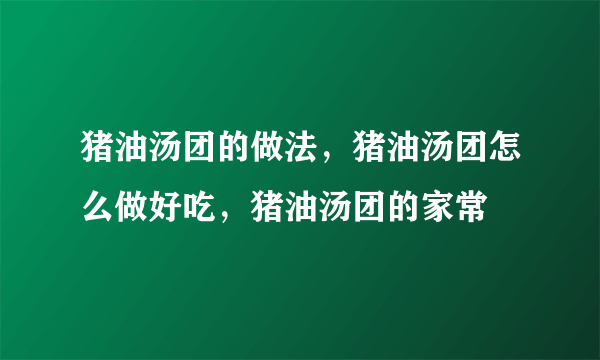 猪油汤团的做法，猪油汤团怎么做好吃，猪油汤团的家常