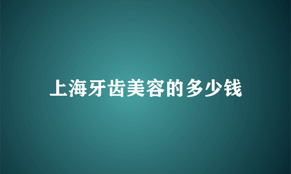 上海牙齿美容的多少钱