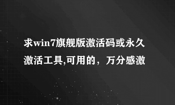 求win7旗舰版激活码或永久激活工具,可用的，万分感激