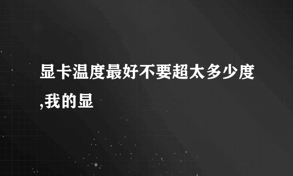 显卡温度最好不要超太多少度,我的显