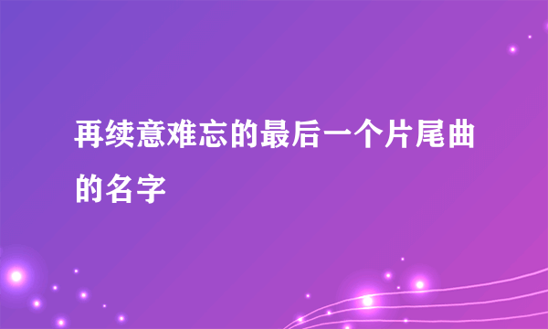 再续意难忘的最后一个片尾曲的名字