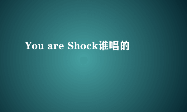 You are Shock谁唱的