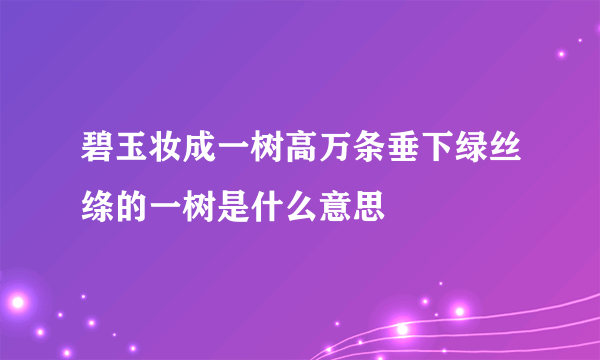 碧玉妆成一树高万条垂下绿丝绦的一树是什么意思