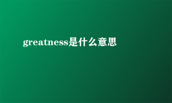 greatness是什么意思