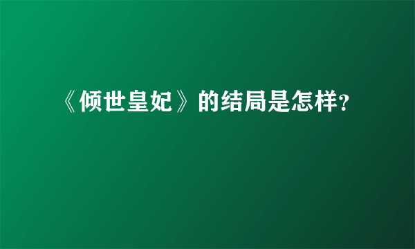 《倾世皇妃》的结局是怎样？