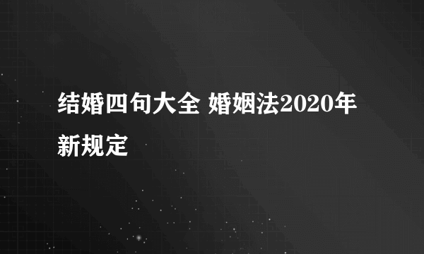 结婚四句大全 婚姻法2020年新规定