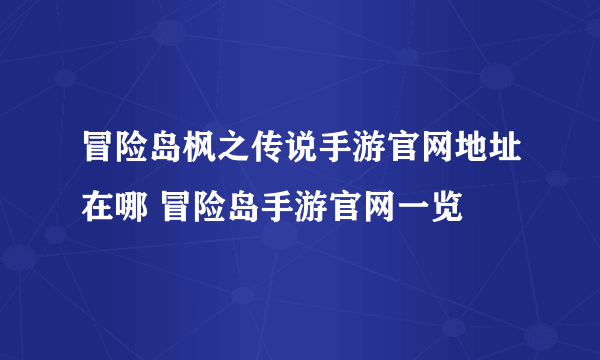 冒险岛枫之传说手游官网地址在哪 冒险岛手游官网一览